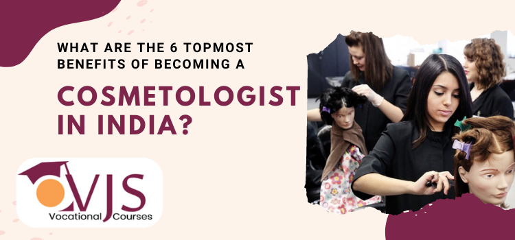 _What are the 6 topmost benefits of becoming a cosmetologist in India