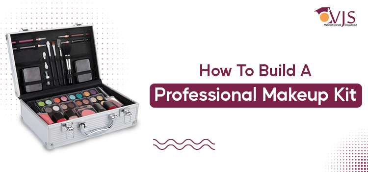 Makeup Course: What are the pro tips for building a professional makeup kit?