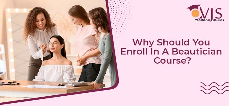 Why Should You Enroll In A Beautician Course?