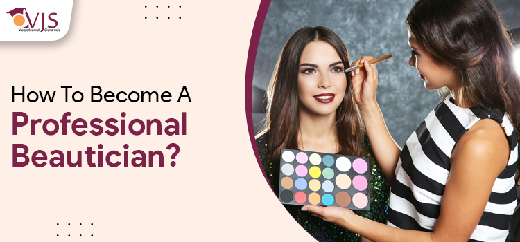 Step By Step Procedure On How To Become A Professional Beautician