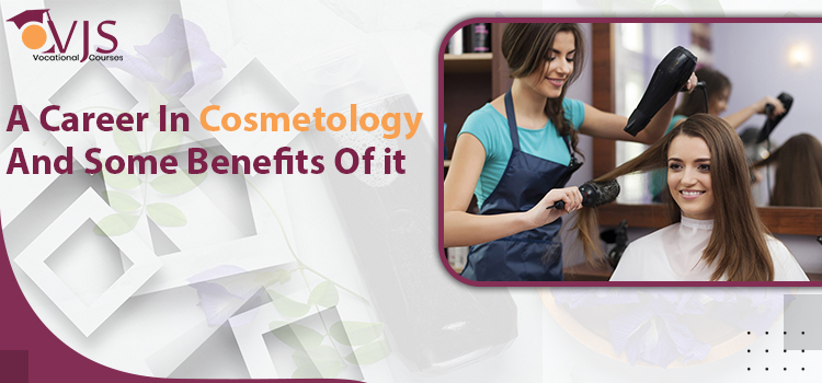 A Career In Cosmetology And Some Benefits Of it